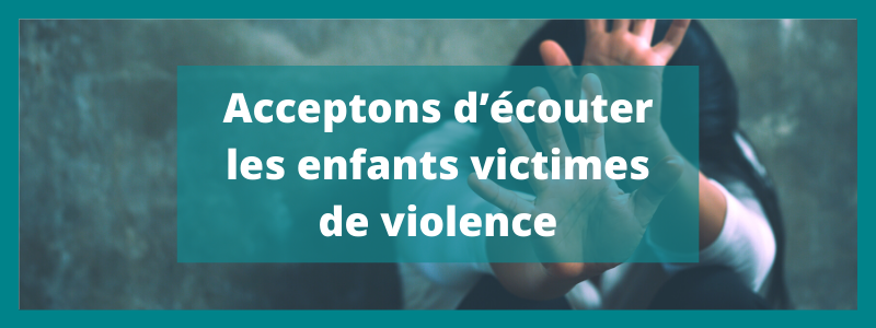 Acceptons d’écouter les enfants victimes de violence