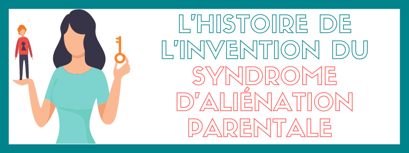 L'histoire de l'invention du syndrome d'aliénation parentale