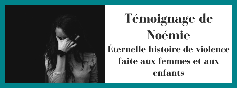 Témoignage de Noémie, Éternelle histoire de violence faite aux femmes et aux enfants