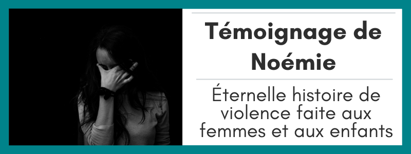 Témoignage de Noémie , Éternelle histoire de violence faite aux femmes et aux enfants