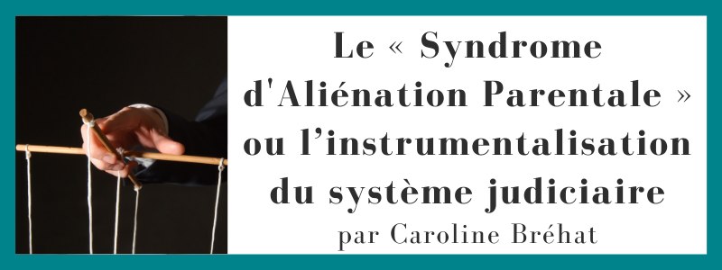 Le « Syndrome d'Aliénation Parentale » ou l’instrumentalisation du système judiciaire