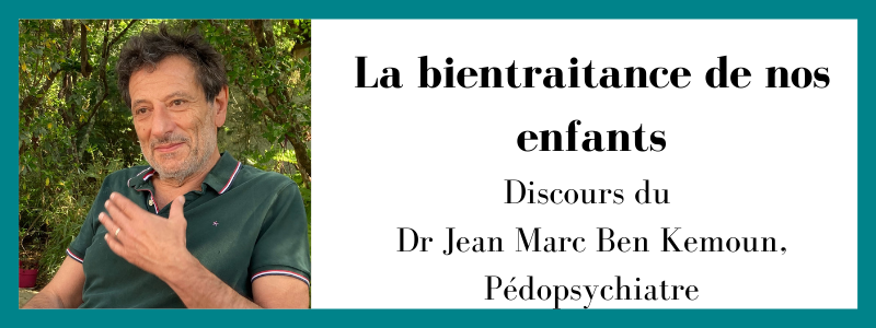 La bientraitance de nos enfants Discours du Dr Jean-Marc Ben Kemoun, Pédopsychiatre
