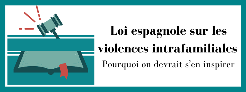 Loi espagnole sur les violences intrafamiliales : pourquoi on devrait s’en inspirer