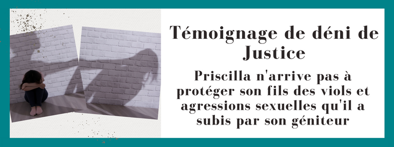 Témoignage de déni de Justice Priscilla n'arrive pas à protéger son fils des viols et agressions sexuelles qu'il a subis par son géniteur.