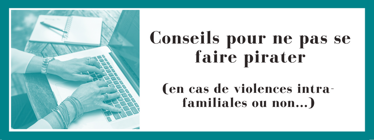 Conseils pour éviter le piratage (en cas de violences intra-familiales ou non…)