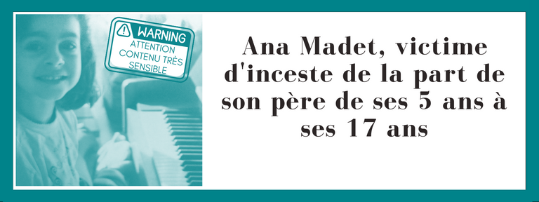 Ana Madet Victime d'inceste de la part de son père de ses 5 ans à ses 17 ans, Attention contenu très sensible