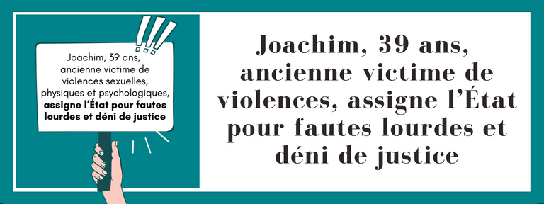 Joachim, 39 ans, ancienne victime de violences sexuelles, physiques et psychologiques, assigne l’État pour fautes lourdes et déni de justice
