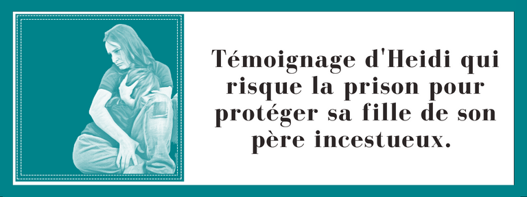 Témoignage d'Heidi qui risque la prison pour protéger sa fille de son père incestueux.