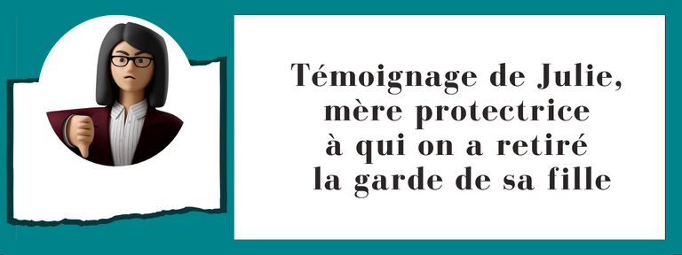 Témoignage de Julie, mère protectrice à qui on a retiré la garde de sa fille