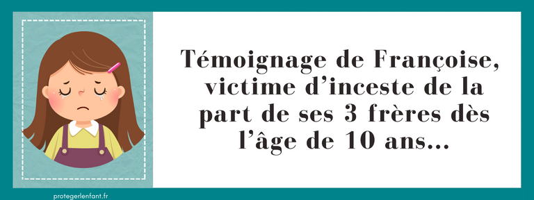 Témoignage de Françoise, victime d’inceste de la part de ses 3 frères dès l’âge de 10 ans...