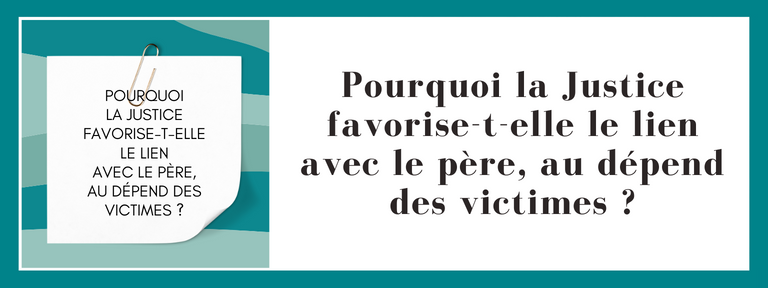 Pourquoi la Justice favorise-t-elle le lien avec le père, au dépend des victimes ?