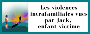 Les violences intrafamiliales vues par Jack, enfant victime