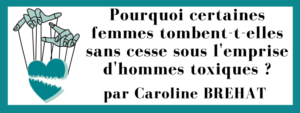 Pourquoi certaines femmes tombent-t-elles sans cesse sous l'emprise d'hommes toxiques ?